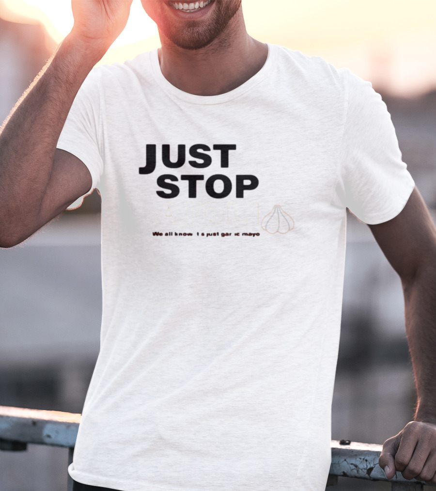 JUST STOP AIOLI WE ALL KNOW IT'S JUST GARLIC MAYO T-Shirt
