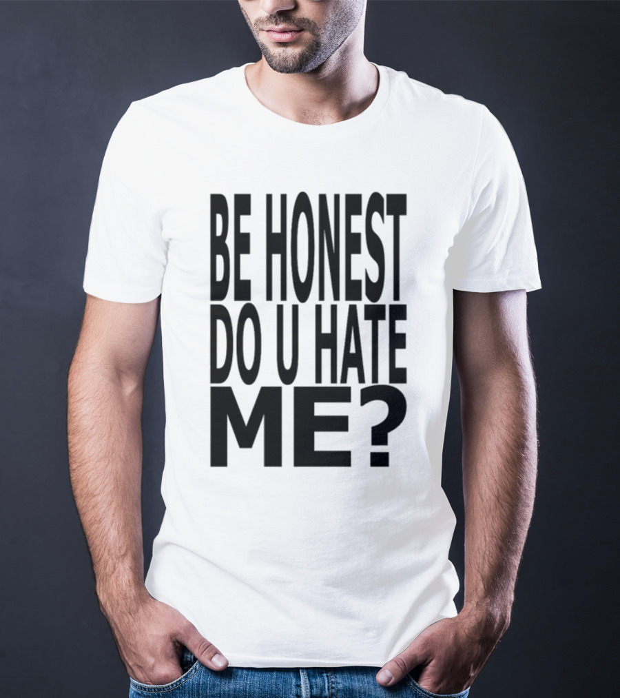 Be Honest Do U Hate Me Question T-Shirt