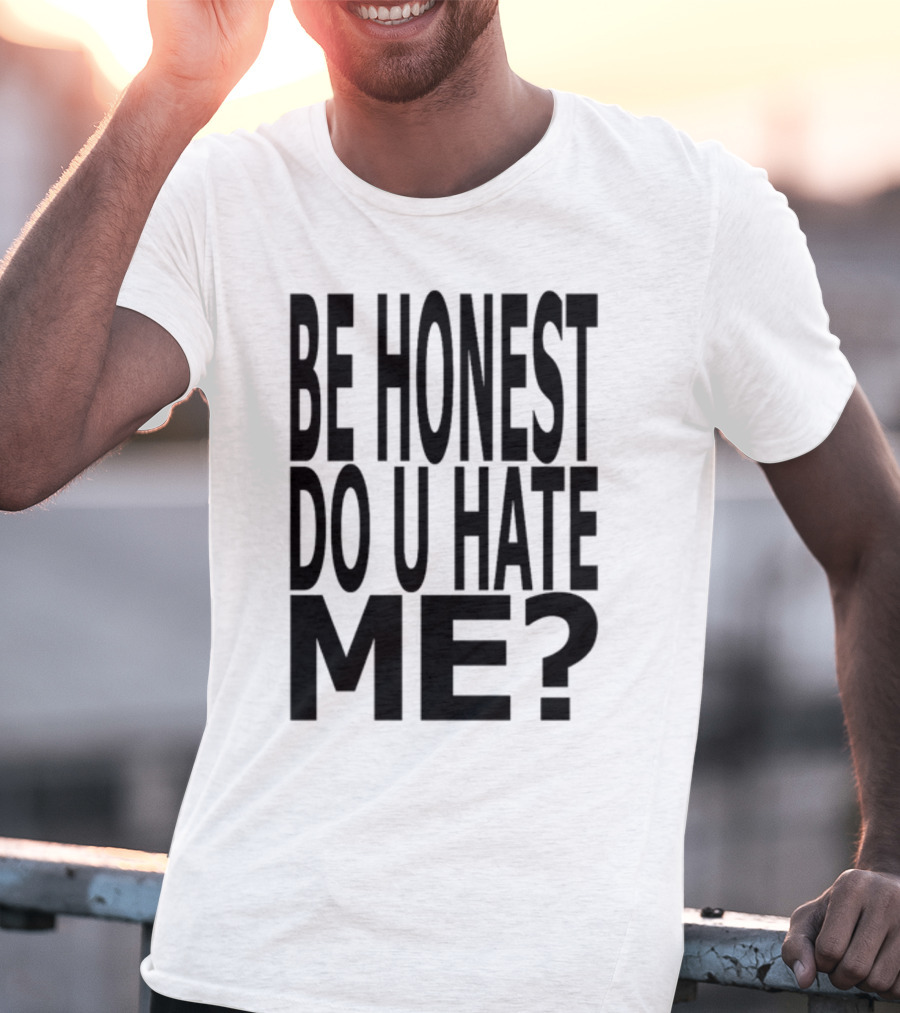 Be Honest Do U Hate Me Question T-Shirt