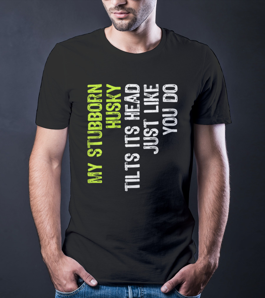 Womens My Stubborn Husky Tilts Its Head Just Like You Do T-Shirt