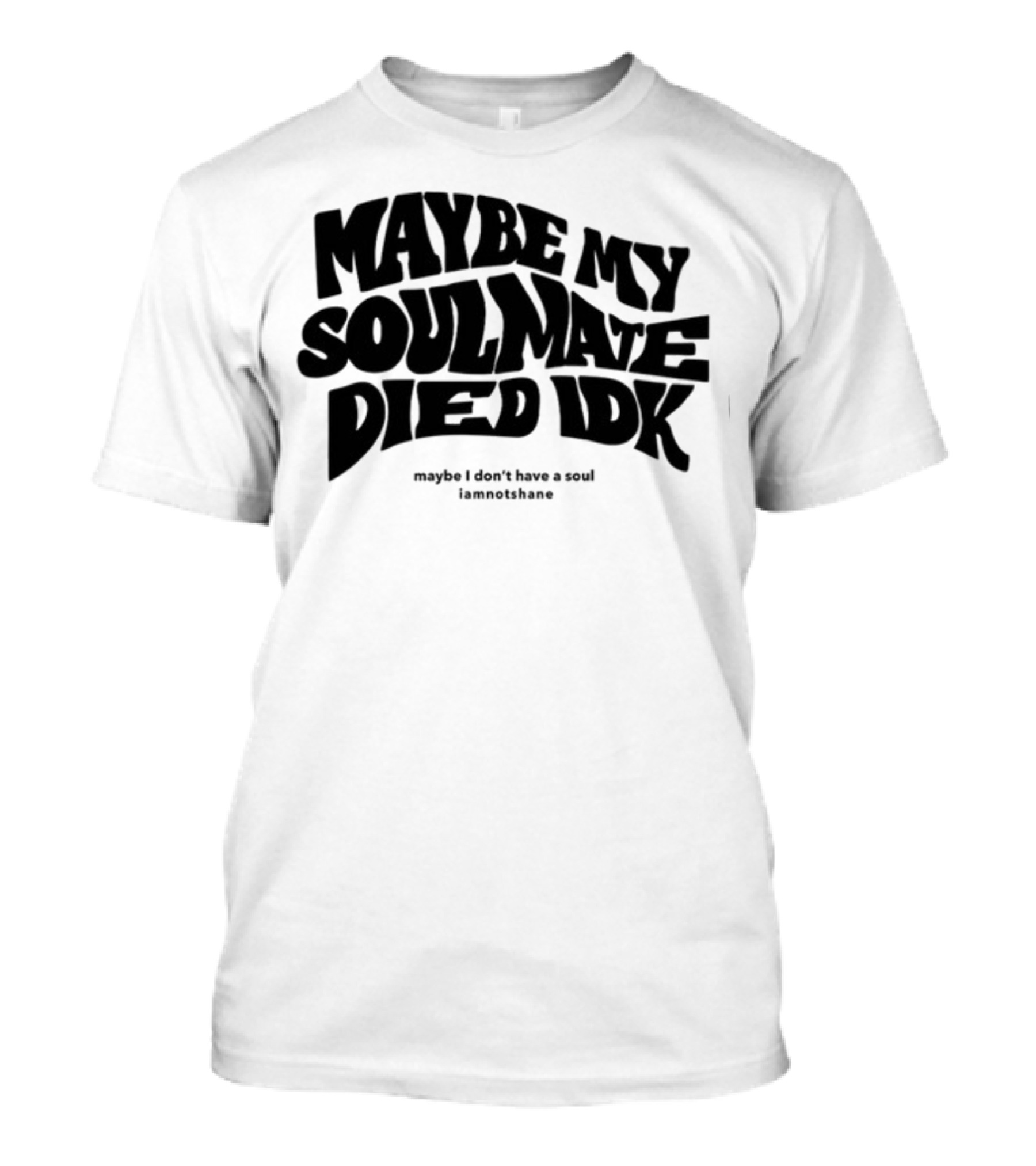 Maybe My Soulmate Died Idk Maybe I Don't Have A Soul Iamnotshane T-Shirt