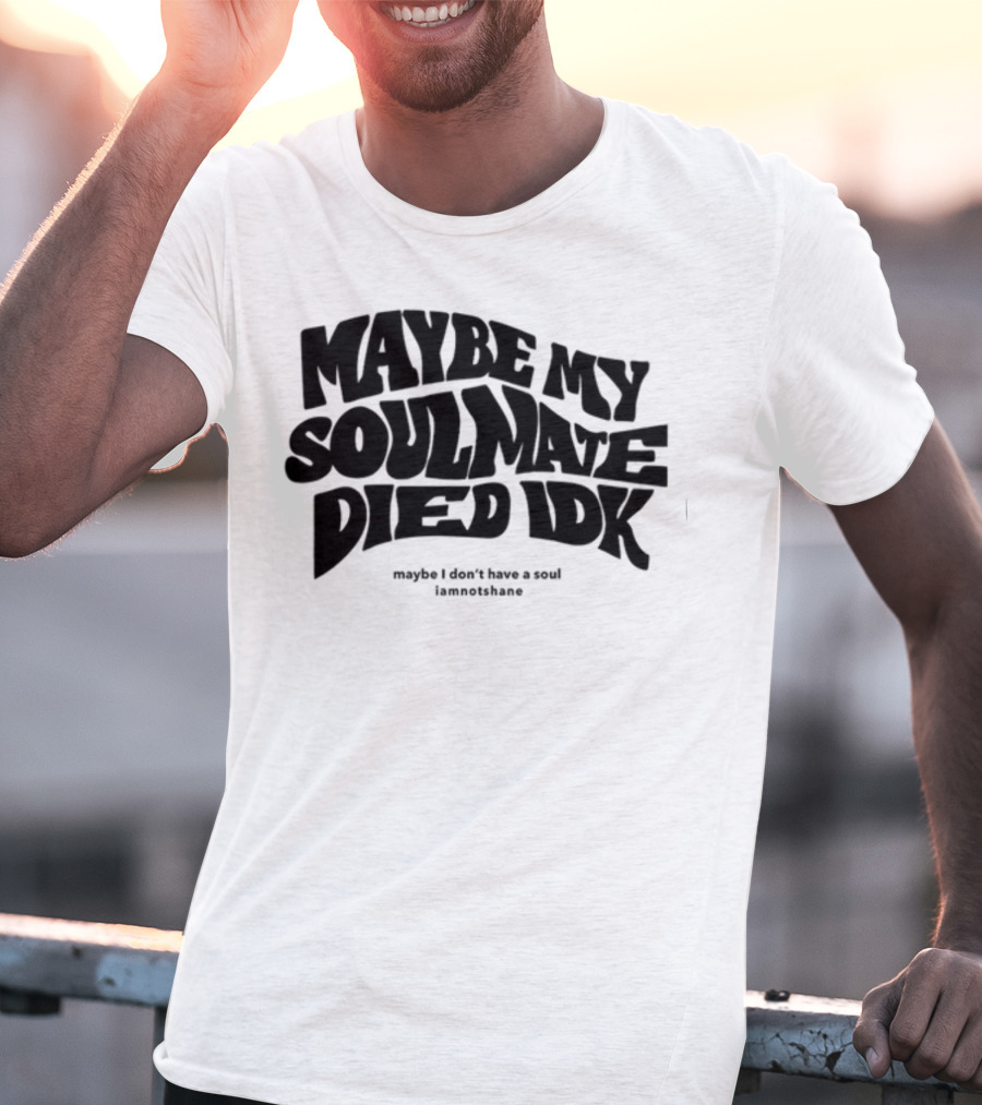 Maybe My Soulmate Died Idk Maybe I Don't Have A Soul Iamnotshane T-Shirt