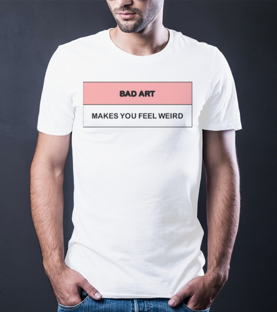 Bad Art Makes You Feel Weird T-Shirt