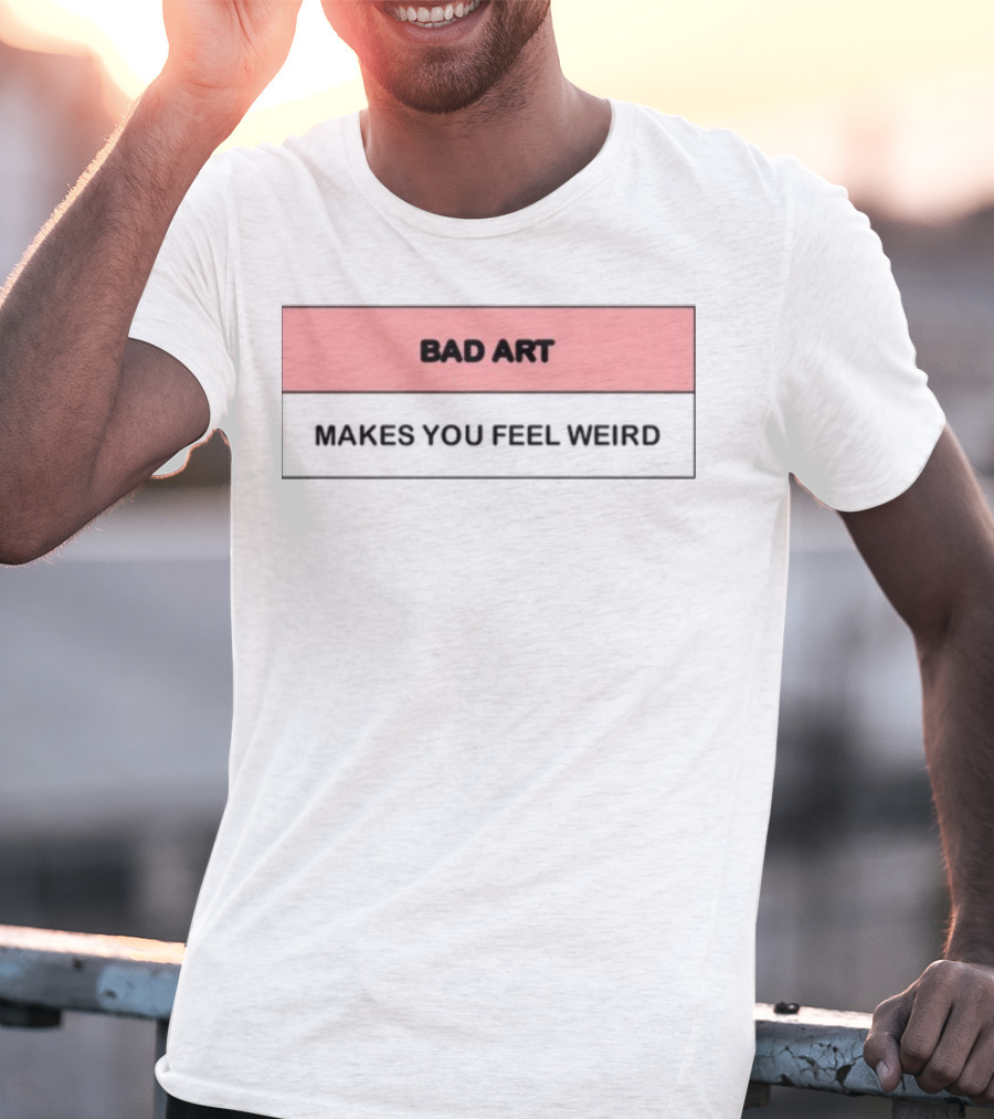 Bad Art Makes You Feel Weird T-Shirt