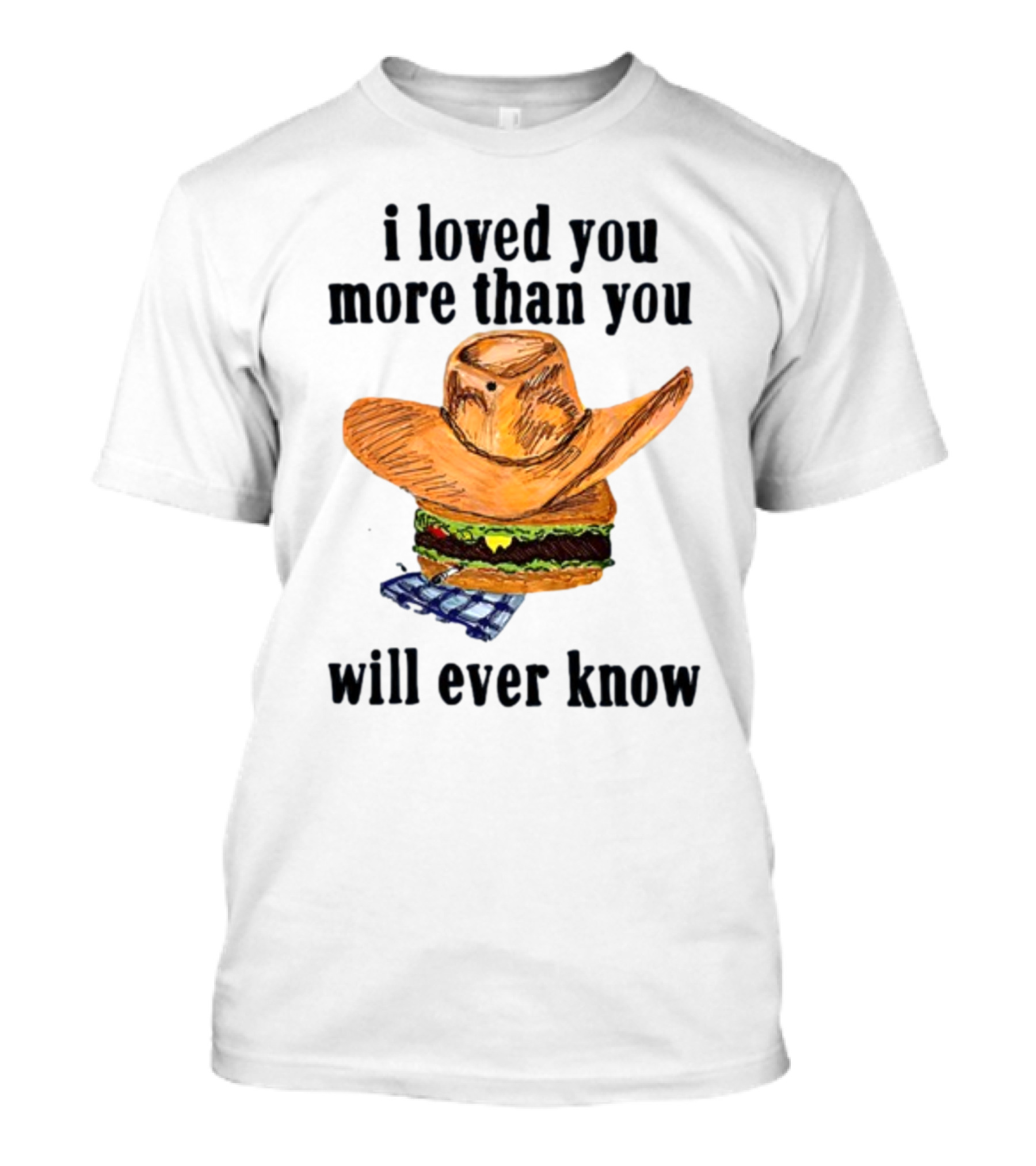 I Loved You More Than You Will Ever Know Cowboy Hat Burger T-Shirt