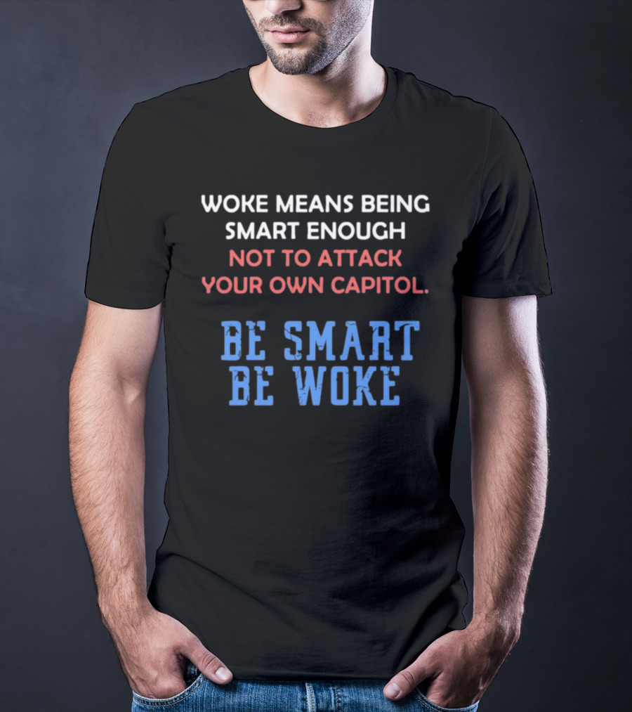 Woke Means Being Smart Enough Not To Attack Your Own Capitol Be Smart Be Woke T-Shirt