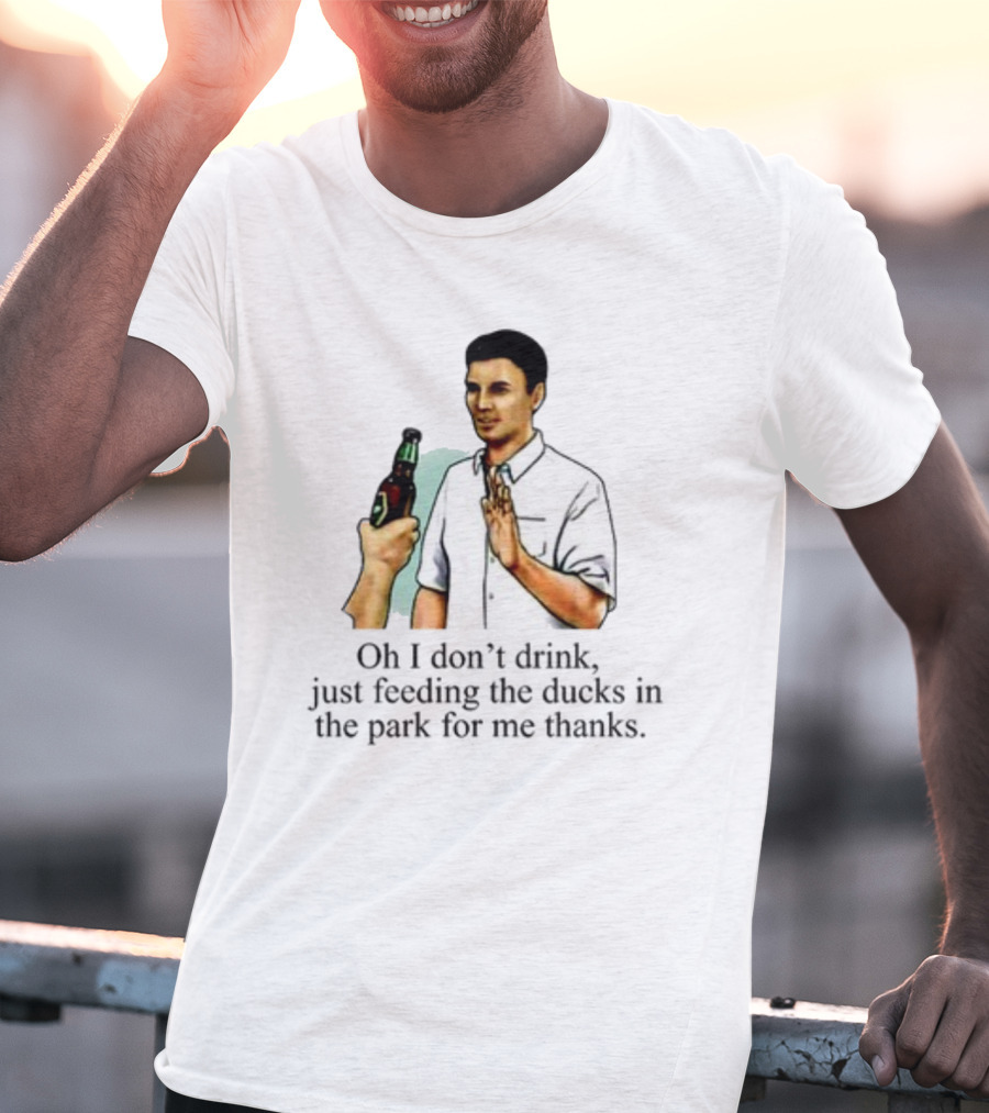 Middle Class Fancy Oh I Don't Drink Just Feeding The Ducks In The Park For Me Thanks T-Shirt