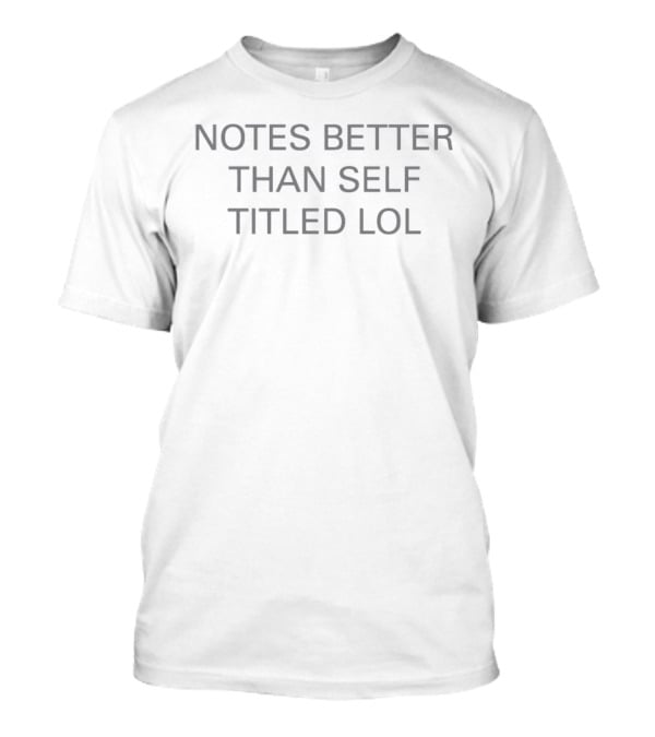 Notes Better Than Self Titled Lol T-Shirt