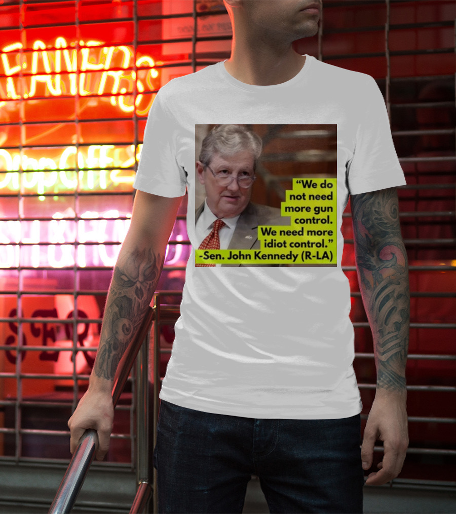 We Do Not Need More Gun Control We Need More Idiot Control Sen John Kennedy R-LA T-Shirt