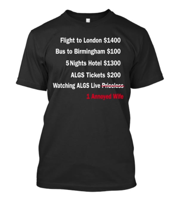 Flight To London $1400 Bus To Birmingham $100 ALGS Tickets $200 Watching ALGS Live Priceless 1 Annoyed Wife T-Shirt