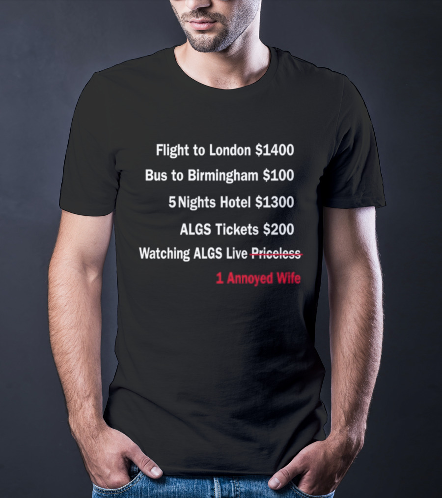 Flight To London $1400 Bus To Birmingham $100 ALGS Tickets $200 Watching ALGS Live Priceless 1 Annoyed Wife T-Shirt