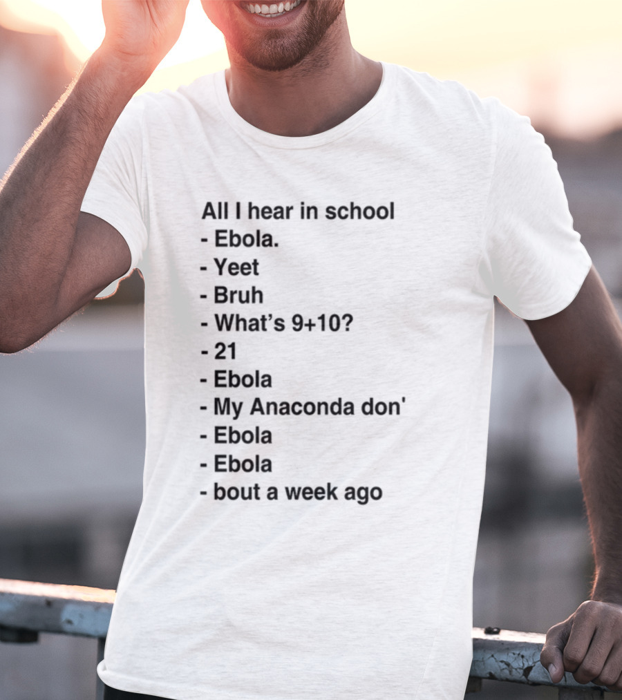 All I Hear In School Ebola Yeet Bruh What's 9+10 21 Ebola My Anaconda Don Ebola Ebola Bout A Week Ago T-Shirt