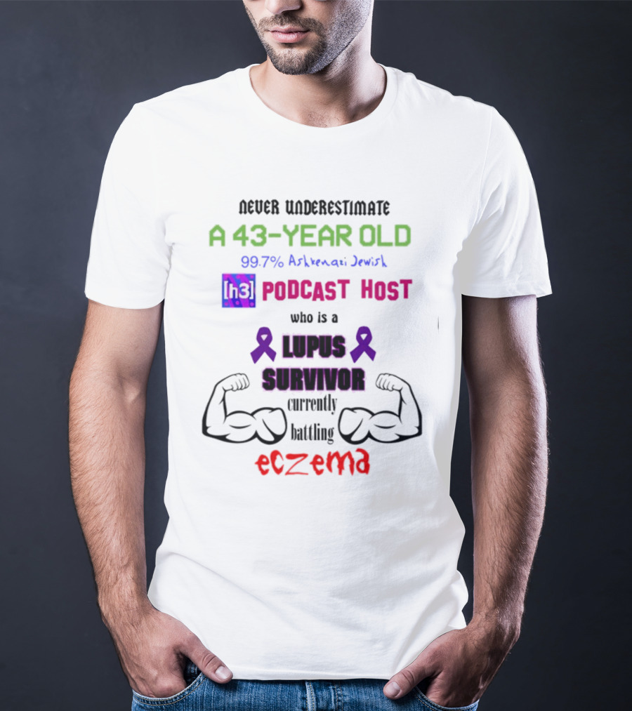 Never Underestimate A 43-Year-Old H3 Podcast Host Who Is A Lupus Survivor Currently Battling Eczema 99.7% Ashkenazi Jewish T-Shirt