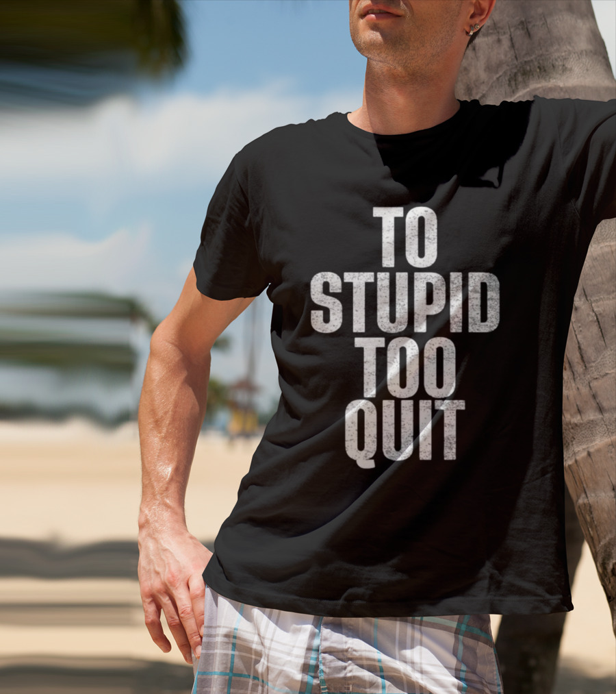To Stupid Too Quit Motivational Humor Text T-Shirt