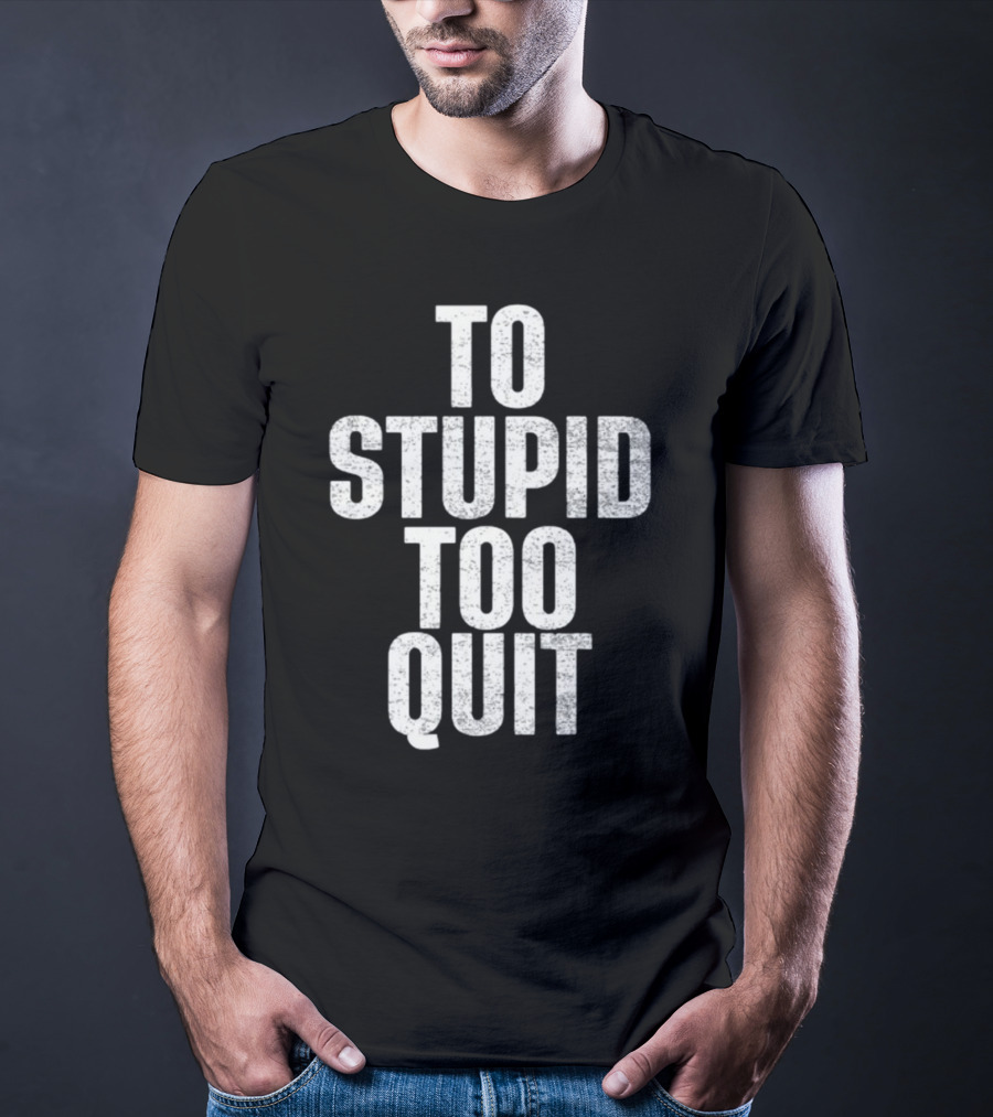 To Stupid Too Quit Motivational Humor Text T-Shirt