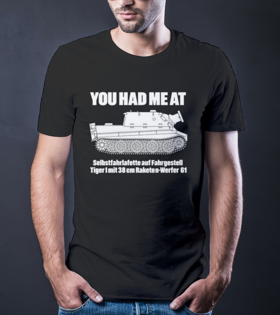 You Had Me At Selbstfahrlafette Auf Fahrgestell Tiger I Mit 38 Cm Raketen Werfer 61 Tank T-Shirt