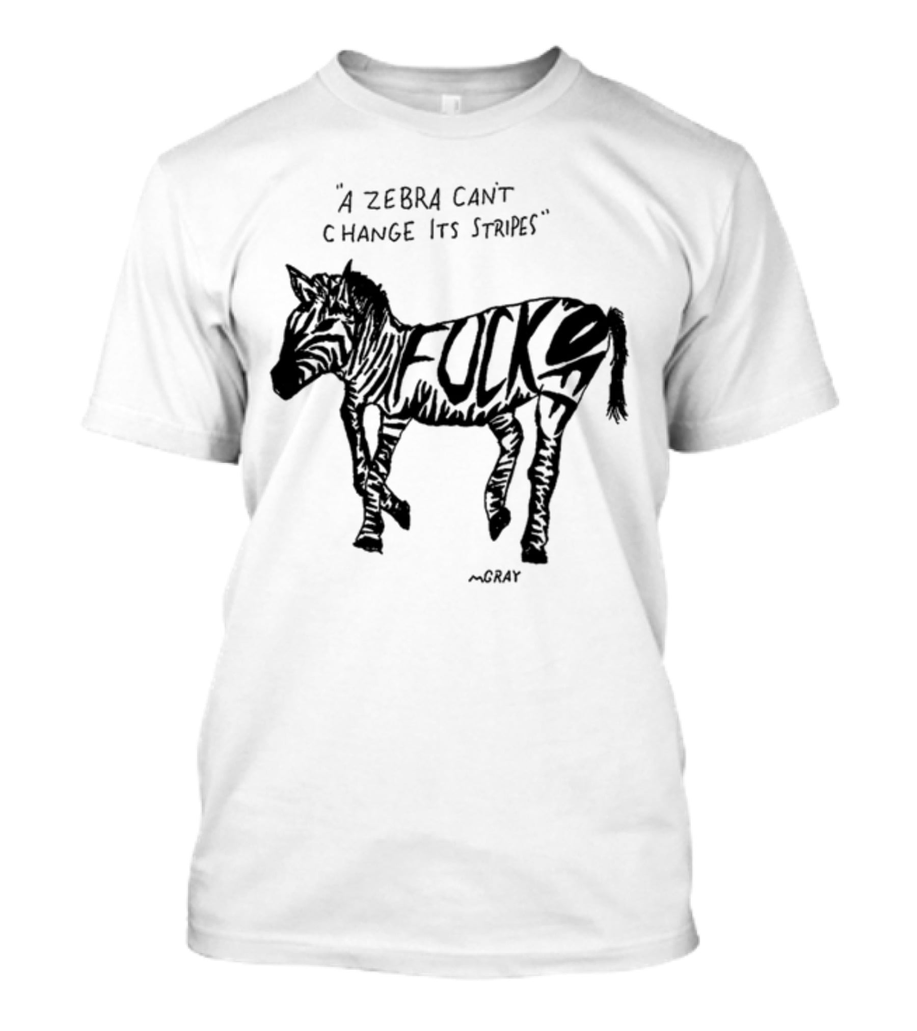 A Zebra Can't Change Its Stripes Mgray Fucks T-Shirt