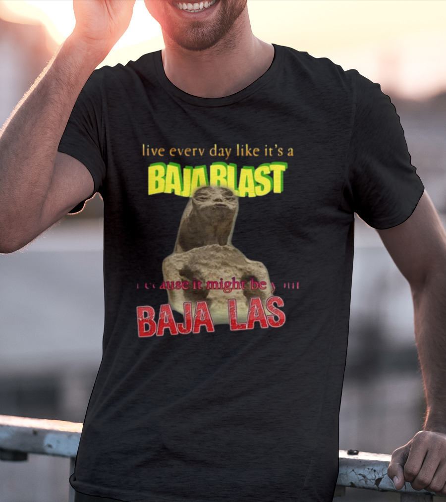 Live Every Day Like It's A Baja Blast Because It Might Be Your Baja Las Statue Image T-Shirt