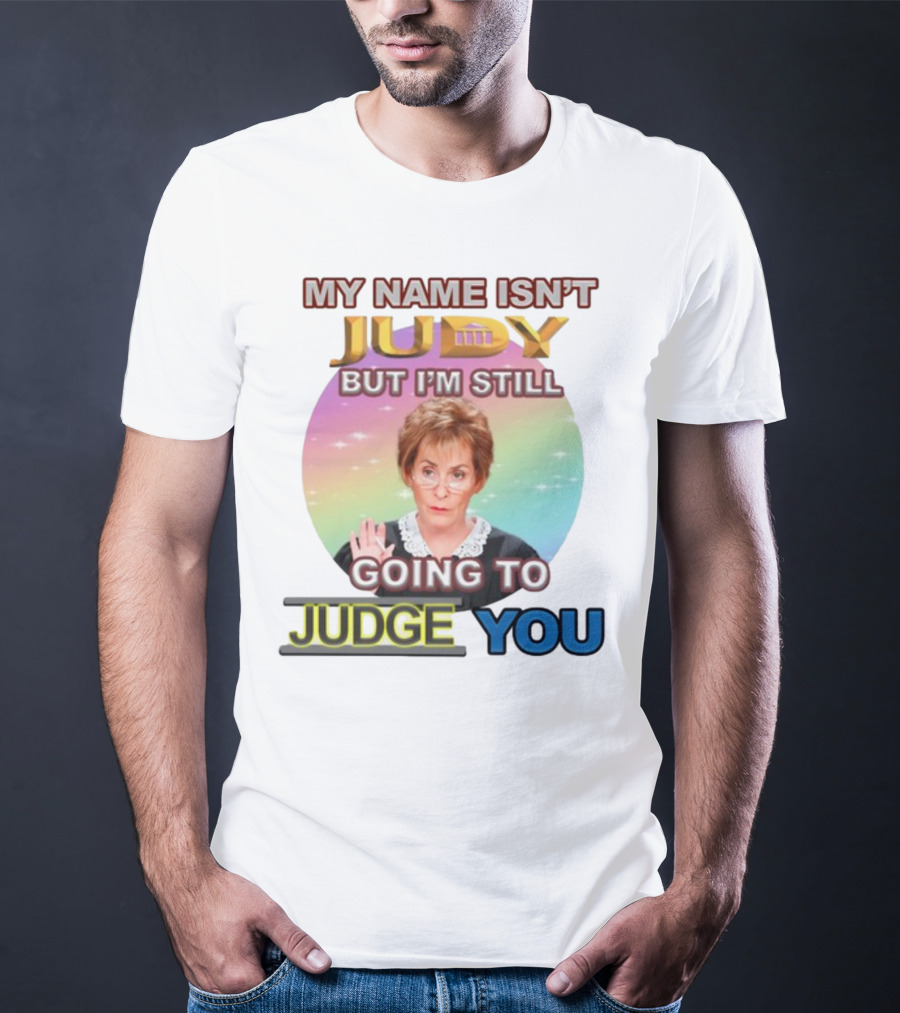 MY NAME ISN'T JUDY BUT I'M STILL GOING TO JUDGE YOU T-Shirt