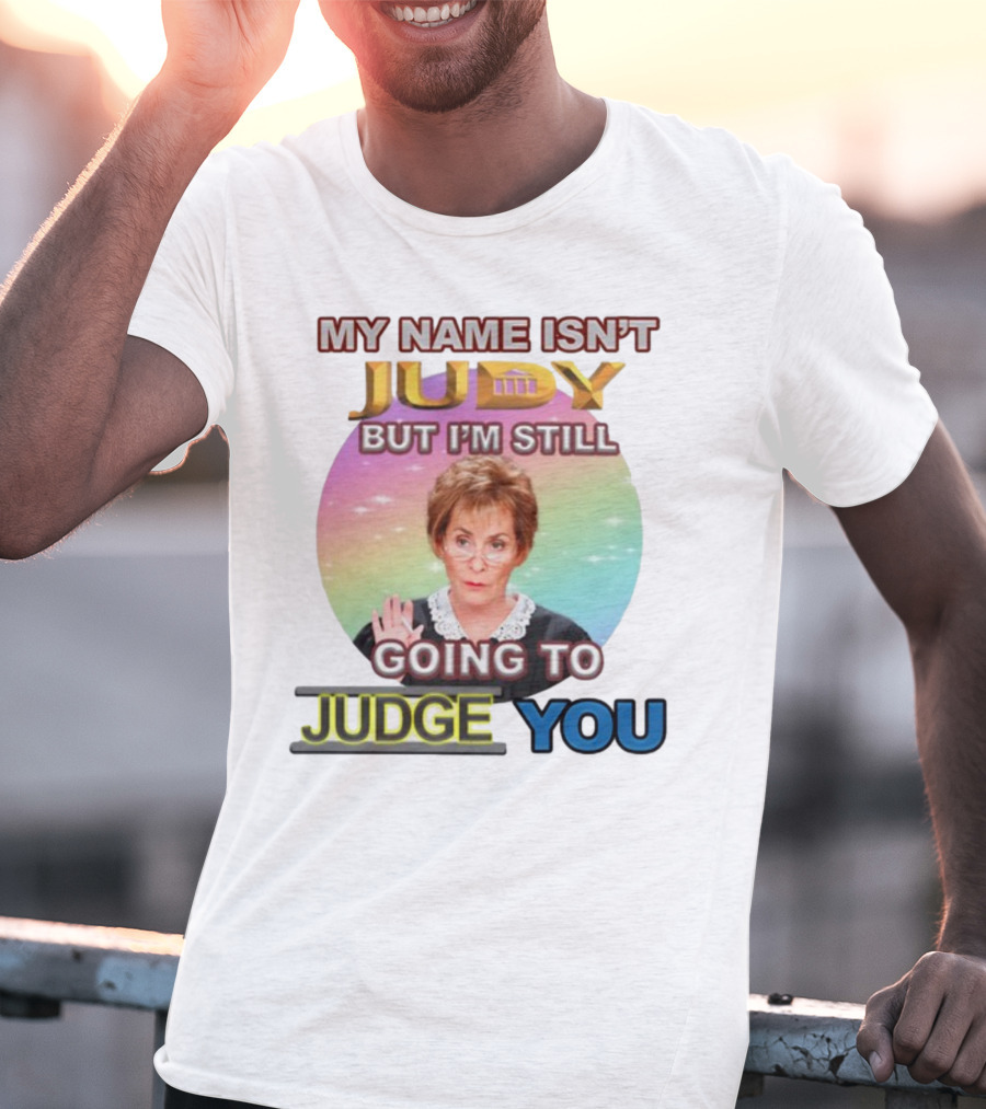 MY NAME ISN'T JUDY BUT I'M STILL GOING TO JUDGE YOU T-Shirt