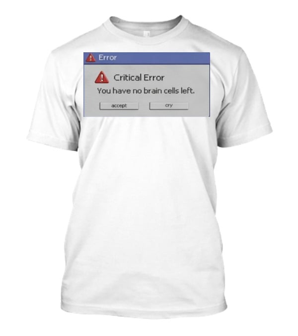 Critical Error Accept Or Cry You Have No Brain Cells Left T-Shirt