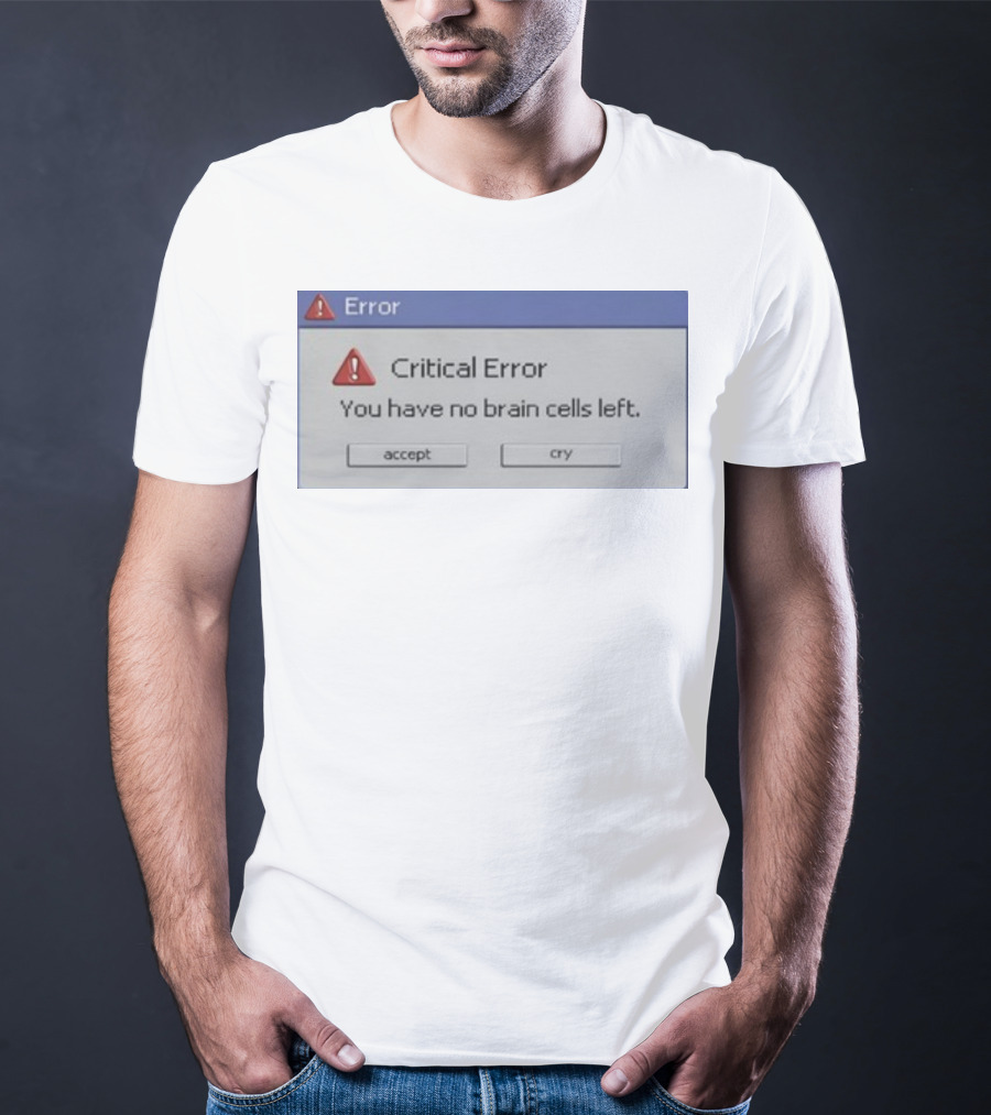 Critical Error Accept Or Cry You Have No Brain Cells Left T-Shirt