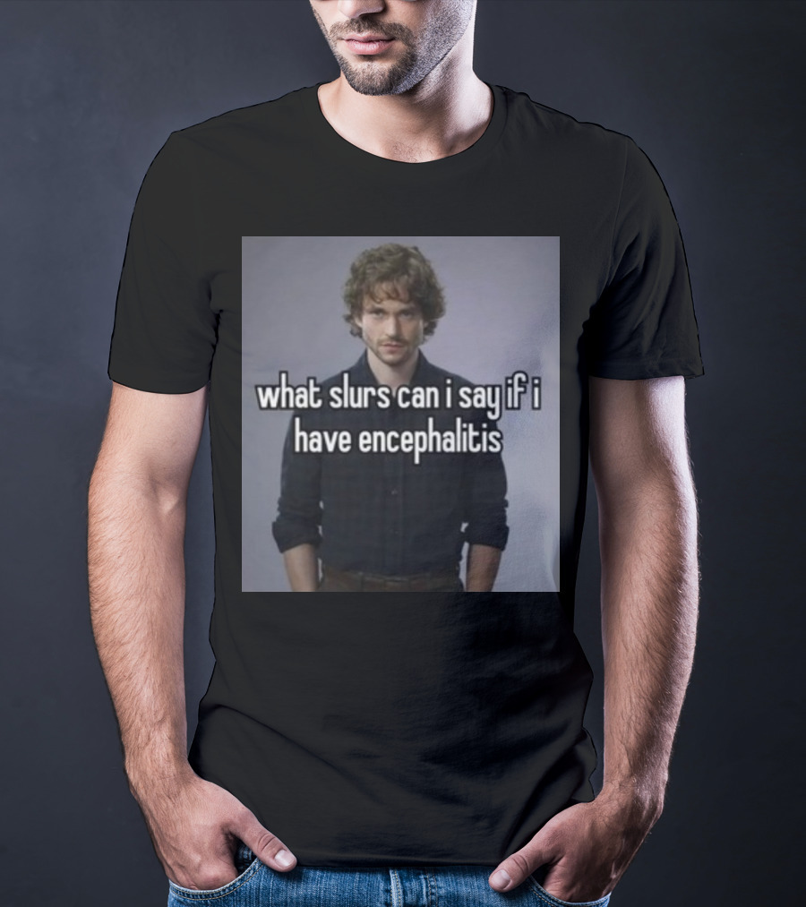 What Slurs Can I Say If I Have Encephalitis Text On Image Of Man With Curly Hair T-Shirt