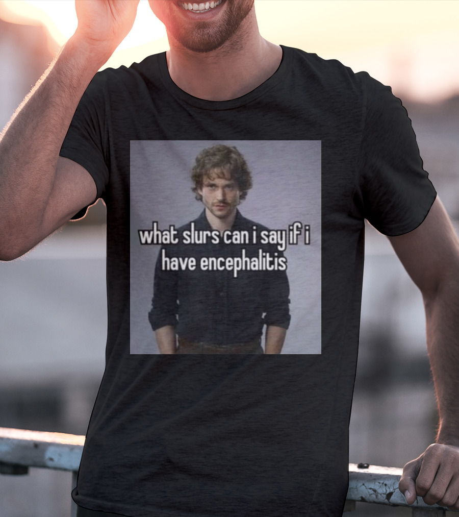 What Slurs Can I Say If I Have Encephalitis Text On Image Of Man With Curly Hair T-Shirt