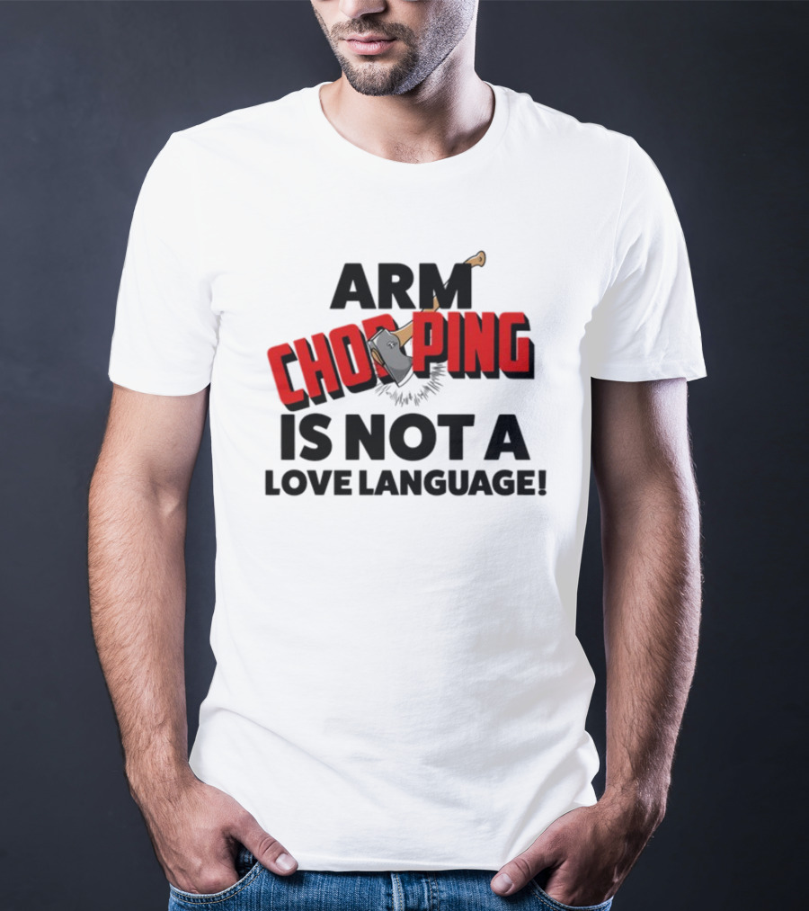 Notsoavgfangirl Arm Chopping Is Not A Love Language Text With Axe T-Shirt