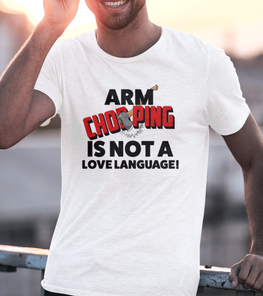 Notsoavgfangirl Arm Chopping Is Not A Love Language Text With Axe T-Shirt