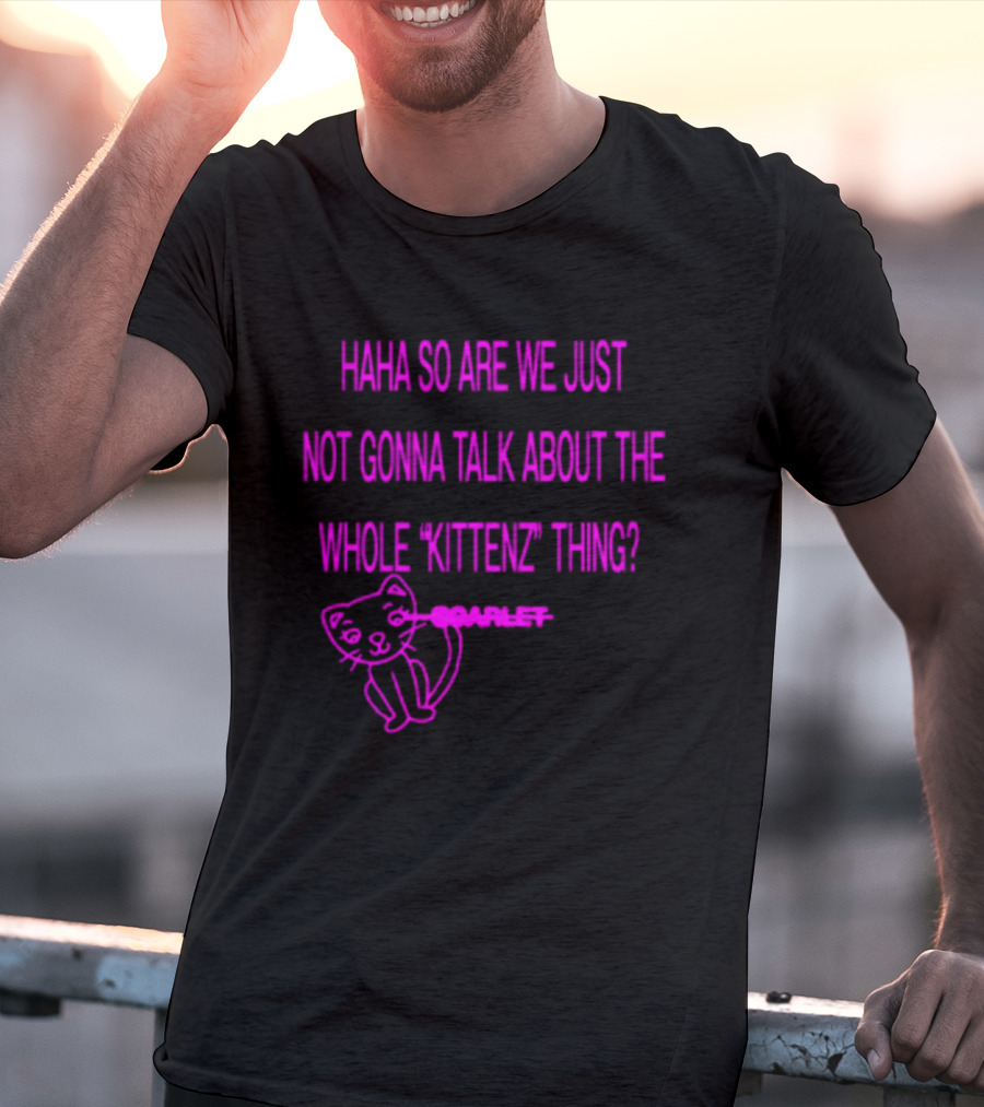 Haha So Are We Just Not Gonna Talk About The Whole Kittenz Thing Scarlet T-Shirt