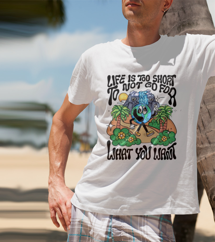 Life Is Too Short To Not Go For What You Want Earth Character With Nature Scene T-Shirt