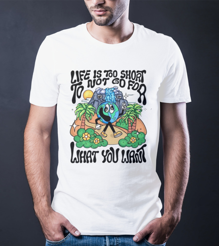 Life Is Too Short To Not Go For What You Want Earth Character With Nature Scene T-Shirt