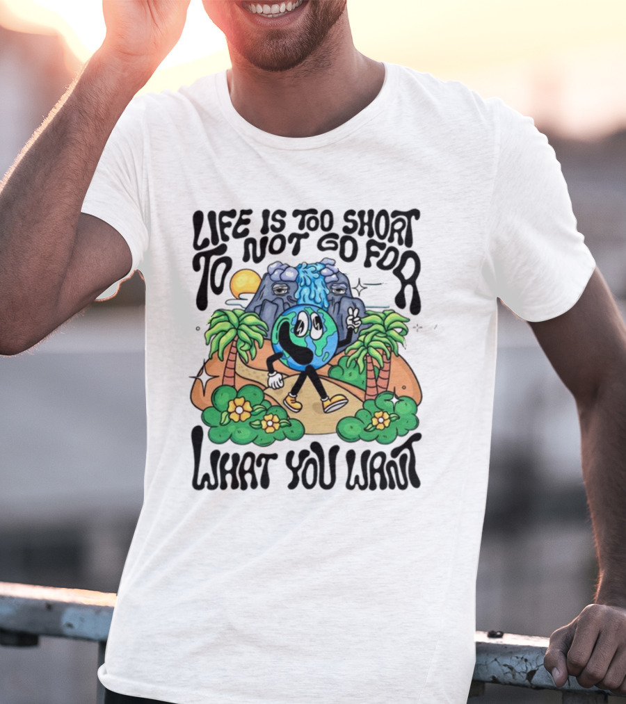 Life Is Too Short To Not Go For What You Want Earth Character With Nature Scene T-Shirt