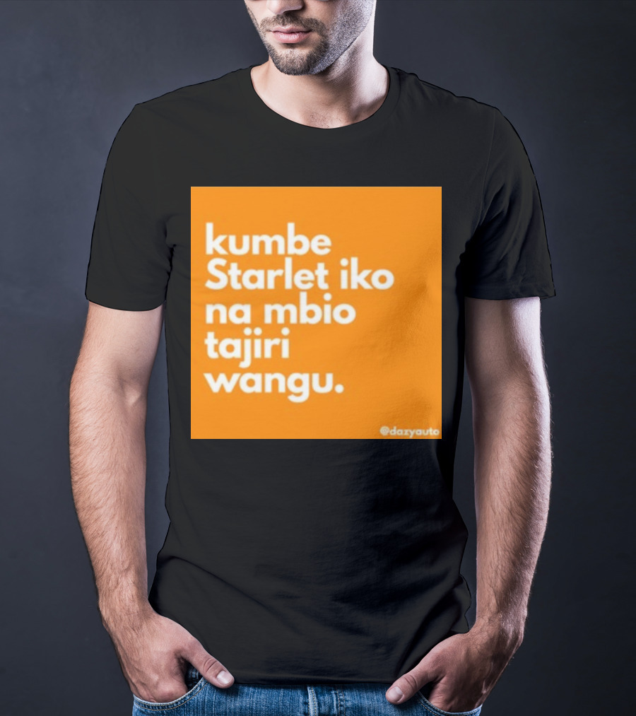 Kumbe Starlet Iko Na Mbio Tajiri Wangu Dazyauto T-Shirt