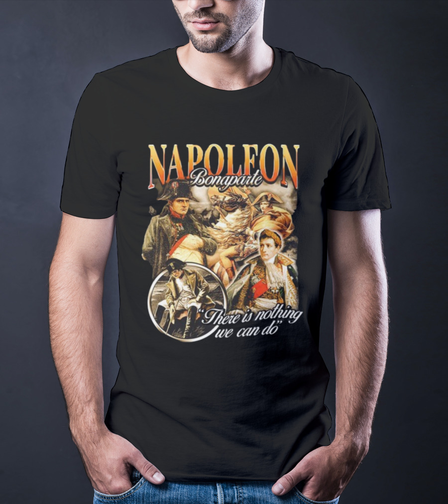 Napoleon Bonaparte Notsafeforwear There Is Nothing We Can Do T-Shirt