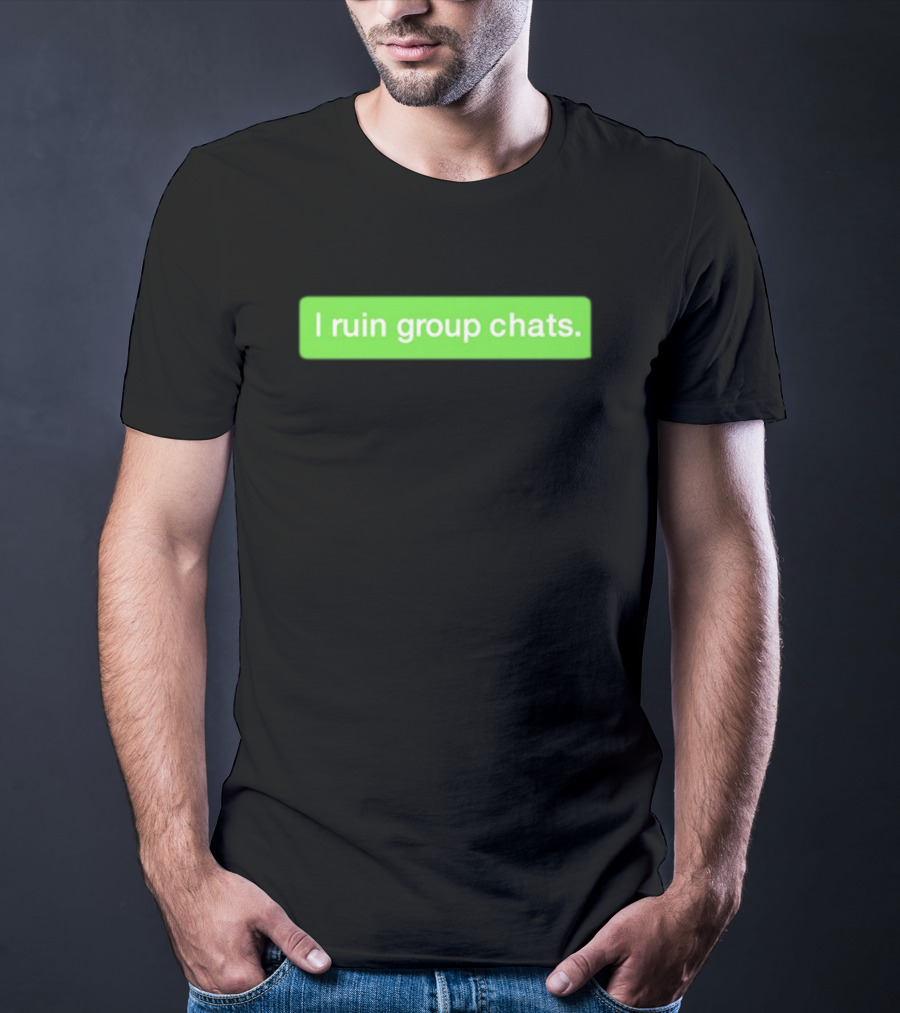 I Ruin Group Chats Text Message T-Shirt