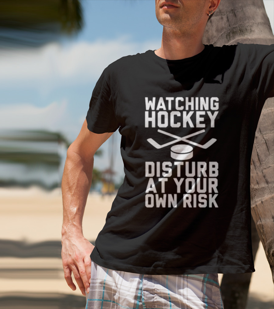 WATCHING HOCKEY DISTURB AT YOUR OWN RISK T-Shirt