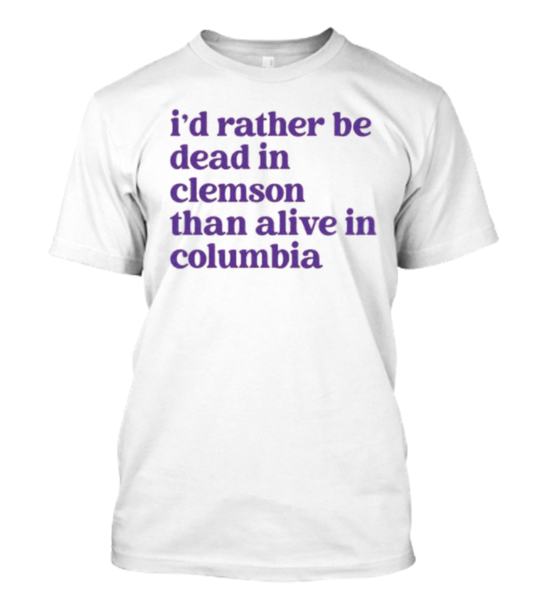 I'd Rather Be Dead In Clemson Than Alive In Columbia T-Shirt