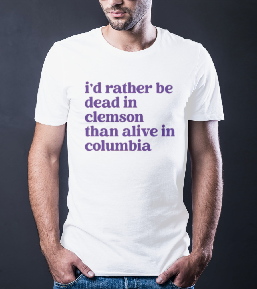 I'd Rather Be Dead In Clemson Than Alive In Columbia T-Shirt