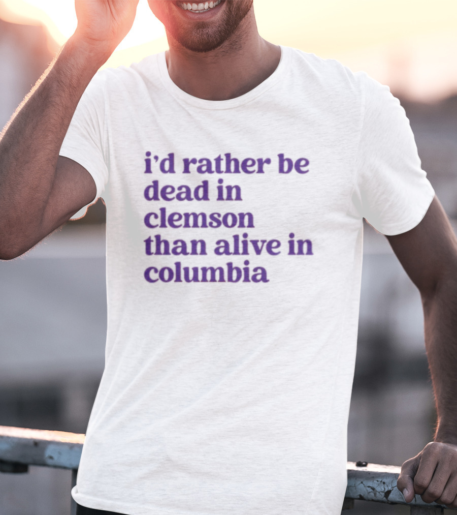 I'd Rather Be Dead In Clemson Than Alive In Columbia T-Shirt