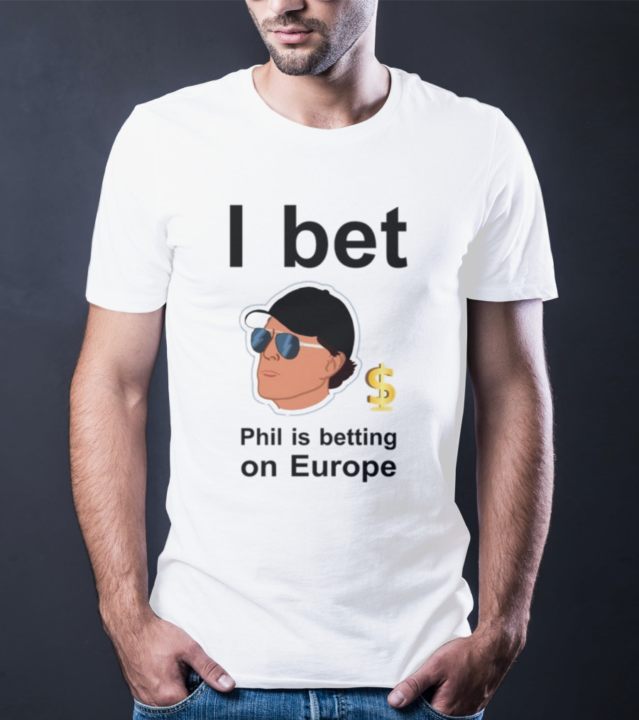 I Bet Phil Mickelson Is Betting On Europe With Dollar Sign T-Shirt