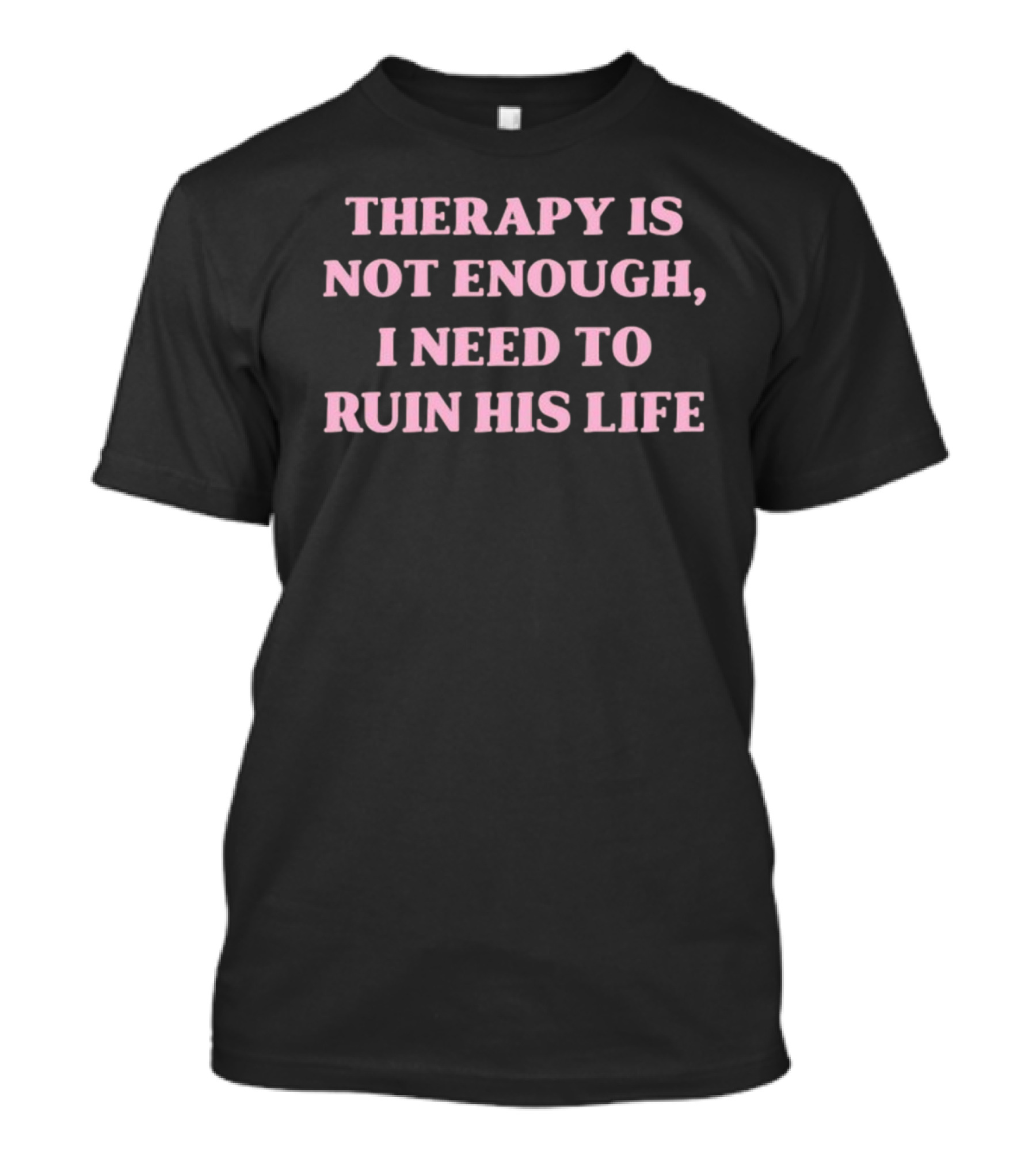 Therapy Is Not Enough I Need To Ruin His Life T-Shirt