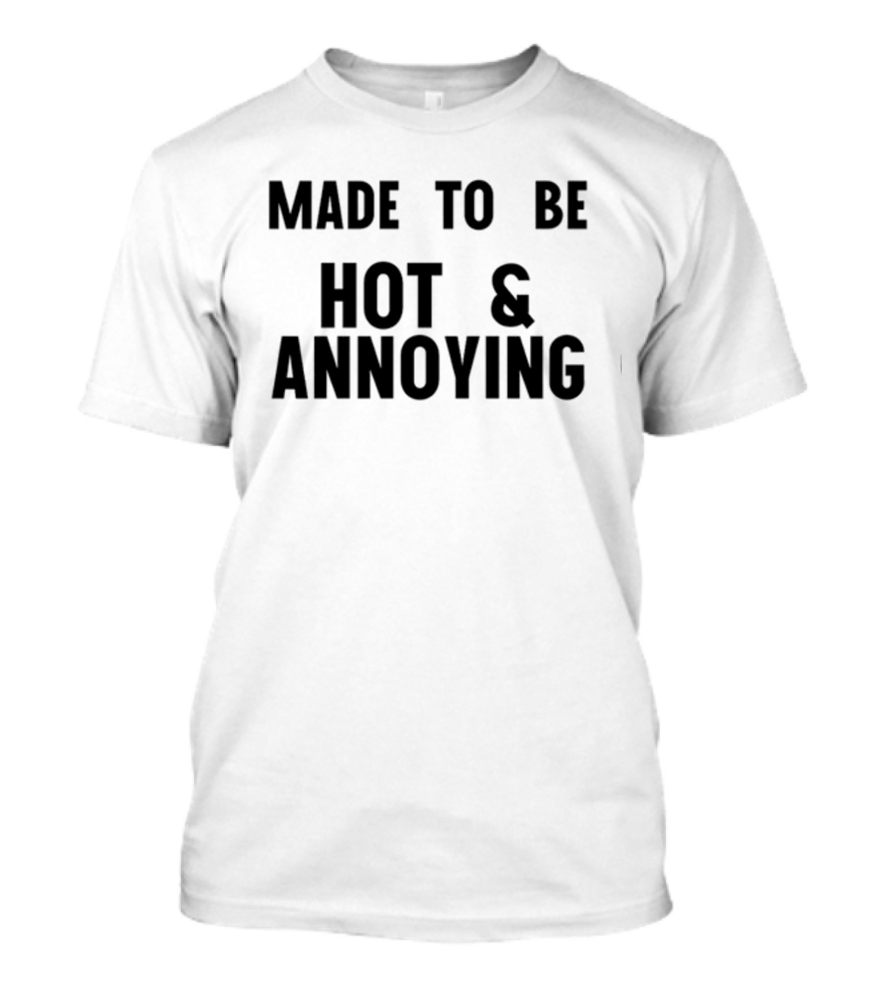 Made To Be Hot And Annoying T-Shirt