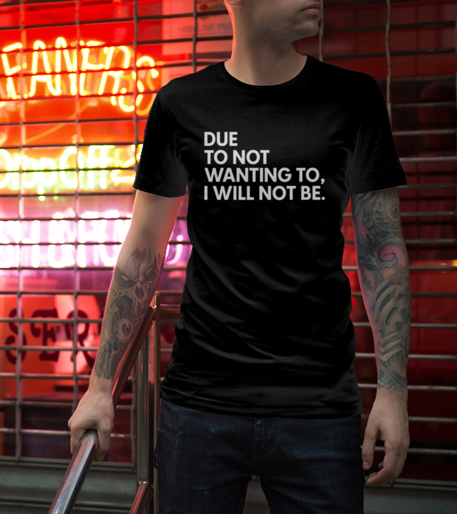 Due To Not Wanting To I Will Not Be Text T-Shirt