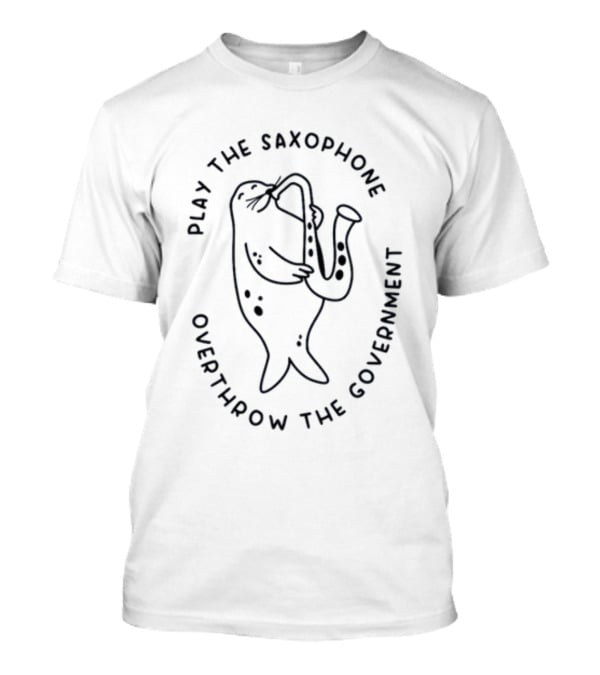 Play The Saxophone Overthrow The Government Seal Saxophone Revolution T-Shirt