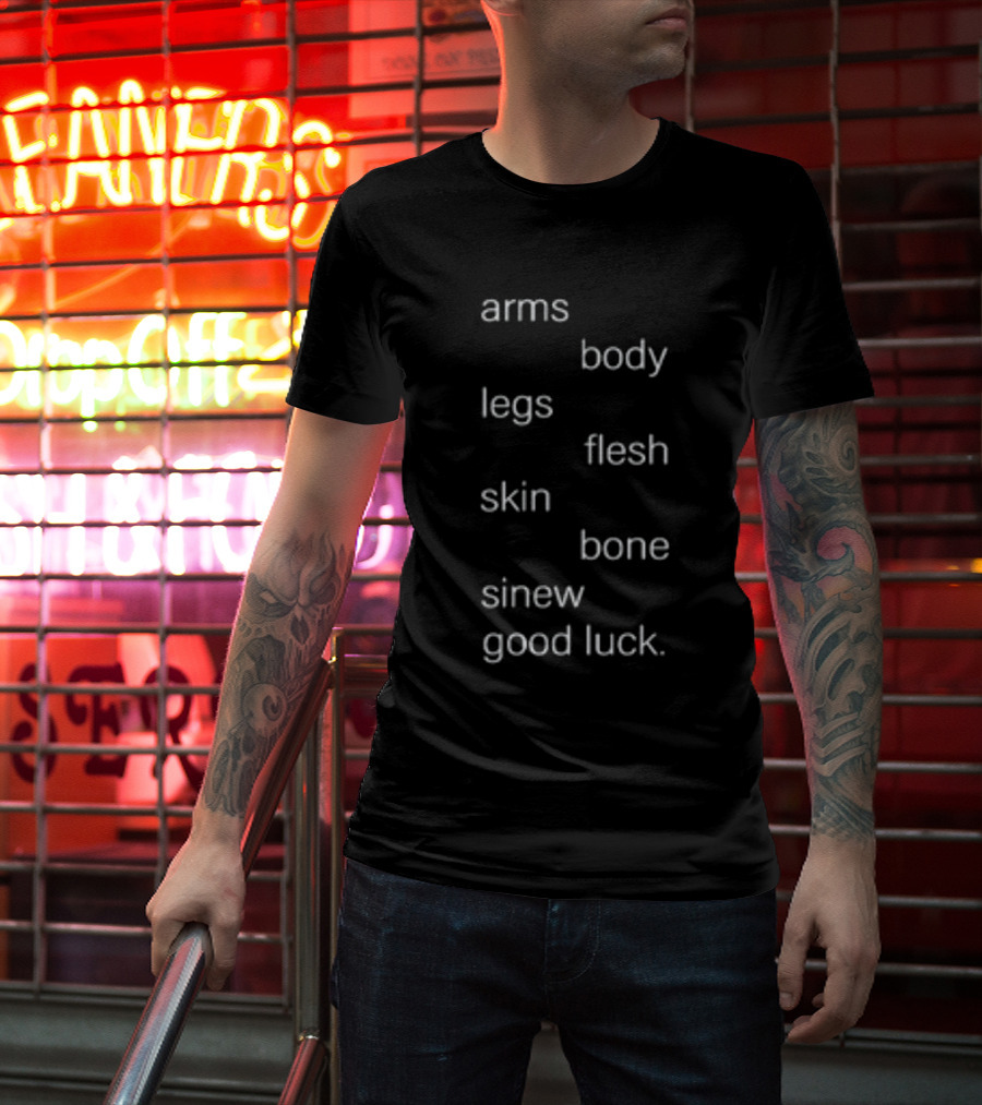 Arms Body Legs Flesh Skin Bone Sinew Good Luck T-Shirt