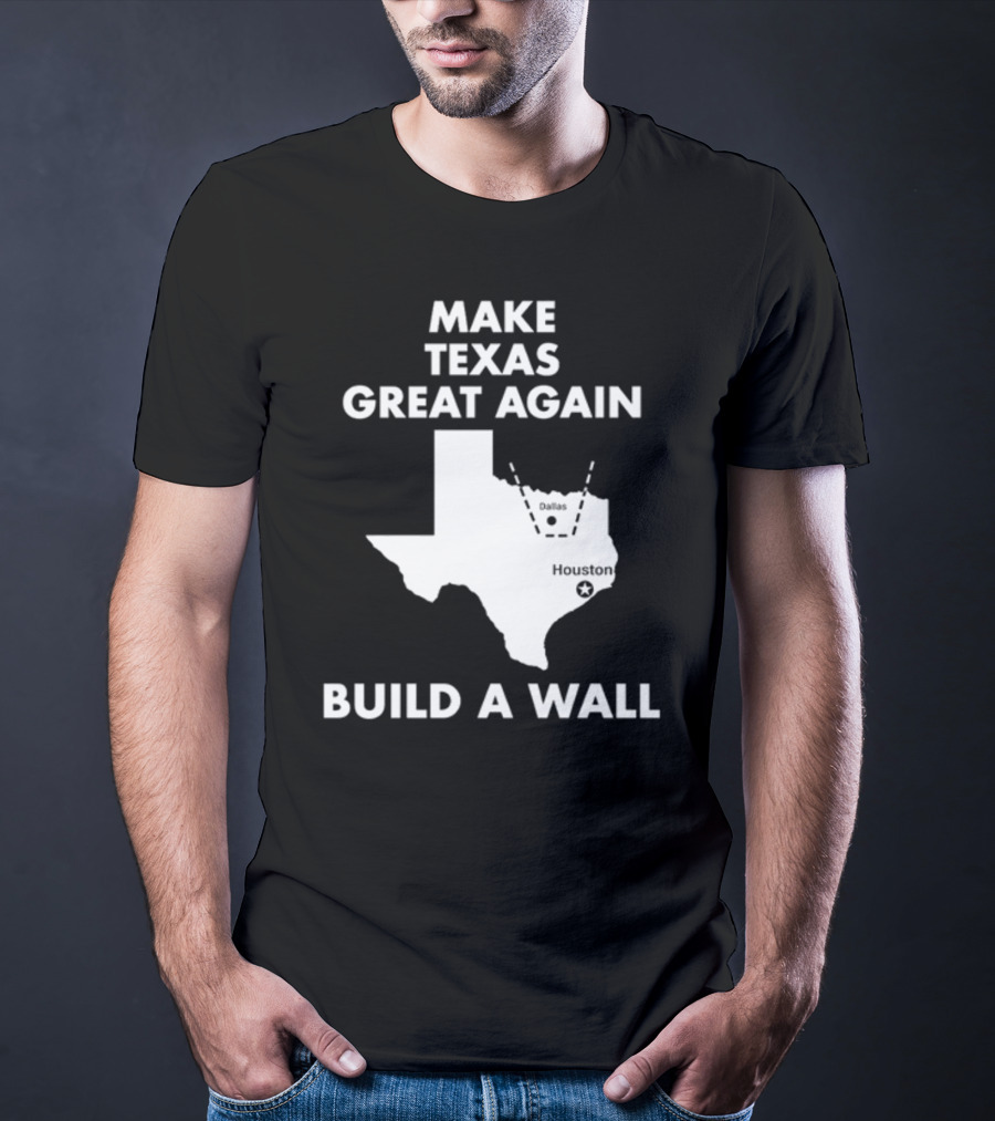 Make Texas Great Again Build A Wall Map Dallas Houston T-Shirt