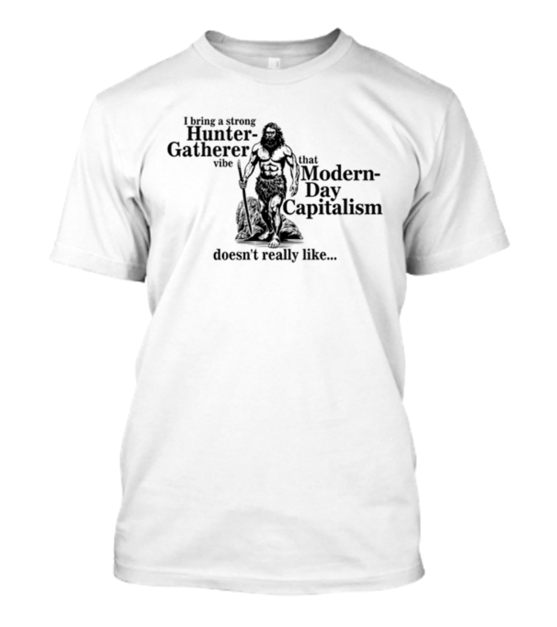 Gotfunny I Bring A Strong Hunter-Gatherer Vibe That Modern Day Capitalism Doesn't Really Like T-Shirt