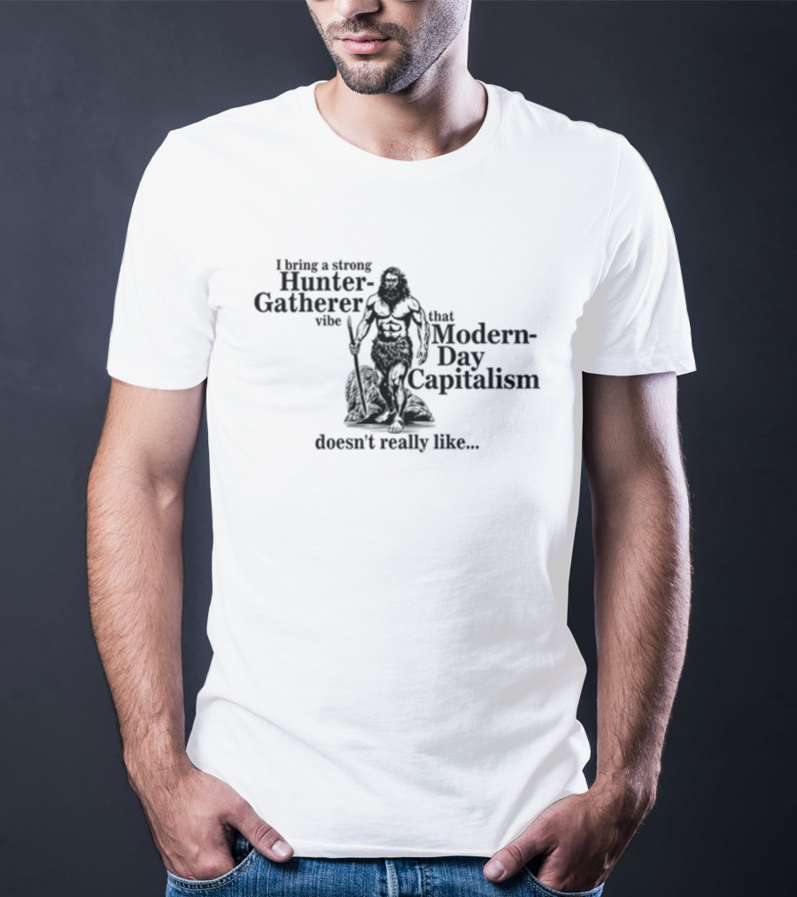 Gotfunny I Bring A Strong Hunter-Gatherer Vibe That Modern Day Capitalism Doesn't Really Like T-Shirt